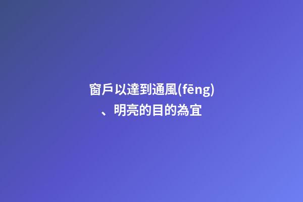 窗戶以達到通風(fēng)、明亮的目的為宜